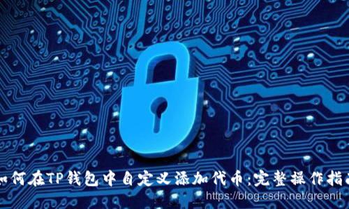 如何在TP钱包中自定义添加代币：完整操作指南