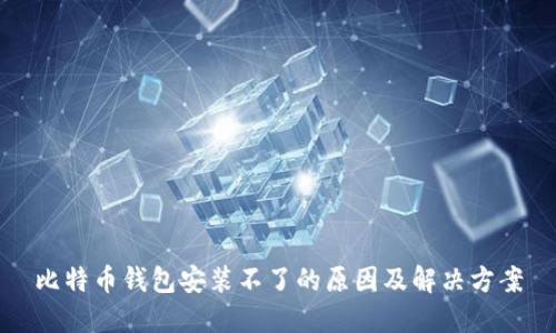比特币钱包安装不了的原因及解决方案