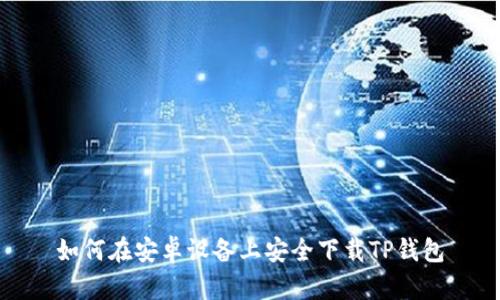 如何在安卓设备上安全下载TP钱包