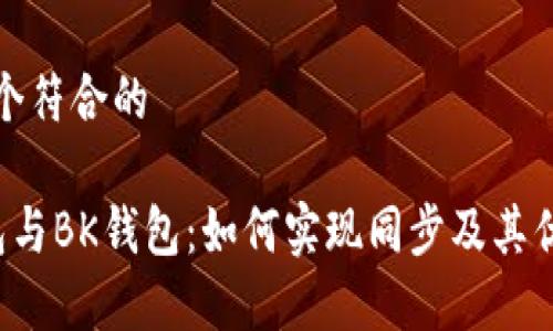 思考一个符合的

 TP钱包与BK钱包：如何实现同步及其优势分析